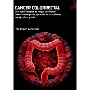 V. Herrick, Evelyn Cáncer colorrectal: Guía sobre factores de riesgo, síntomas y detección temprana, opciones de tratamiento, manejo eficaz y más V. Herrick, Evelyn Cáncer colorrectal: Guía sobre factores de riesgo, síntomas y detección temprana, opciones de tratamiento, manejo eficaz y más