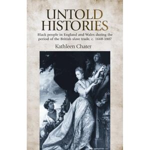 Chater, Kathleen Untold Histories: Black People in England and Wales During the Period of the British Slave Trade, c. 1660–1807 Chater, Kathleen Untold Histories: Black People in England and Wales During the Period of the British Slave Trade, c. 1660–1807