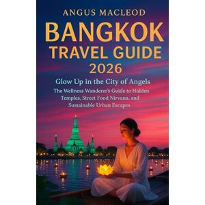 MacLeod, Angus Bangkok Travel guide 2026: Glow Up in the City of Angels – The Wellness Wanderer's journey to Hidden Temples, Street Food Nirvana, and Sustainable Urban Escapes MacLeod, Angus Bangkok Travel guide 2026: Glow Up in the City of Angels – The Wellness Wanderer's journey to Hidden Temples, Street Food Nirvana, and Sustainable Urban Escapes