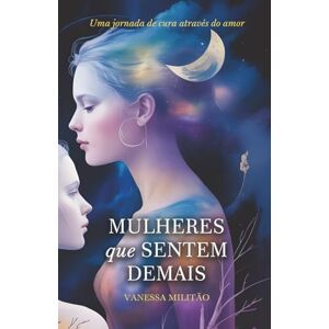 Militão, Vanessa MULHERES QUE SENTEM DEMAIS: Uma jornada de cura através do amor Militão, Vanessa MULHERES QUE SENTEM DEMAIS: Uma jornada de cura através do amor