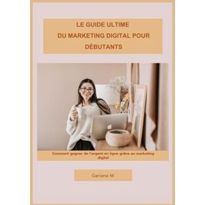 Moussignac, Gariana Le Guide Ultime du Marketing Digital pour Entrepreneurs Débutants: Comment gagner de l’argent en ligne grâce au marketing digital Moussignac, Gariana Le Guide Ultime du Marketing Digital pour Entrepreneurs Débutants: Comment gagner de l’argent en ligne grâce au marketing digital