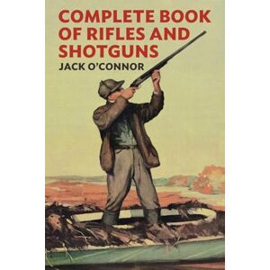 O'Connor, Jack Complete Book of Rifles and Shotguns: With a Seven-Lesson Rifle Shooting Course O'Connor, Jack Complete Book of Rifles and Shotguns: With a Seven-Lesson Rifle Shooting Course