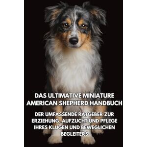 Books, Inkspire Das Ultimative Miniature American Shepherd Handbuch: Der Umfassende Ratgeber zur Erziehung, Aufzucht und Pflege Ihres Klugen und Beweglichen Begleiters Books, Inkspire Das Ultimative Miniature American Shepherd Handbuch: Der Umfassende Ratgeber zur Erziehung, Aufzucht und Pflege Ihres Klugen und Beweglichen Begleiters