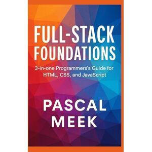Meek, Pascal Full-Stack Foundations: 3-in-one Programmer’s Guide for HTML, CSS, and JavaScript Meek, Pascal Full-Stack Foundations: 3-in-one Programmer’s Guide for HTML, CSS, and JavaScript