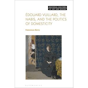 Francesca Berry Édouard Vuillard, the Nabis, and the Politics of Domesticity (Material Culture of Art and Design) Francesca Berry Édouard Vuillard, the Nabis, and the Politics of Domesticity (Material Culture of Art and Design)