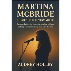Holley, Audrey MARTINA MCBRIDE: Heart of Country Music: The story behind the songs that inspired millions and why her music still hits hard after decades Holley, Audrey MARTINA MCBRIDE: Heart of Country Music: The story behind the songs that inspired millions and why her music still hits hard after decades