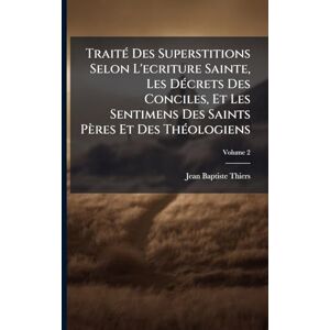 Thiers, Jean-Baptiste TraitÃ(c) Des Superstitions Selon L'ecriture Sainte, Les DÃ(c)crets Des Conciles, Et Les Sentimens Des Saints Pères Et Des ThÃ(c)ologiens Thiers, Jean-Baptiste TraitÃ(c) Des Superstitions Selon L'ecriture Sainte, Les DÃ(c)crets Des Conciles, Et Les Sentimens Des Saints Pères Et Des ThÃ(c)ologiens