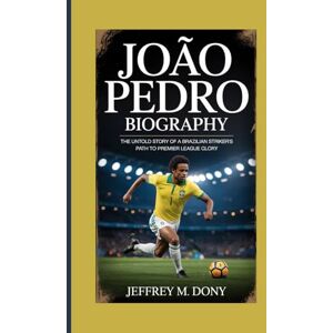 M. Dony, Jeffrey JOÃO PEDRO BIOGRAPHY: The Untold Story of a Brazilian Striker’s Path to Premier League Glory M. Dony, Jeffrey JOÃO PEDRO BIOGRAPHY: The Untold Story of a Brazilian Striker’s Path to Premier League Glory