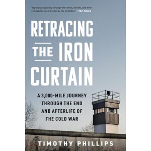 Philips Retracing the Iron Curtain: A 3,000-Mile Journey Through the End and Afterlife of the Cold War Philips Retracing the Iron Curtain: A 3,000-Mile Journey Through the End and Afterlife of the Cold War