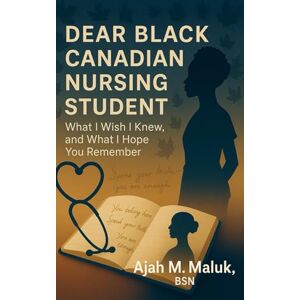 Maluk BSN, Ajah Malual Dear Black Canadian Nursing Student: What I Wish I Knew, and What I Hope You Remember Maluk BSN, Ajah Malual Dear Black Canadian Nursing Student: What I Wish I Knew, and What I Hope You Remember