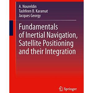 Noureldin, Aboelmagd Fundamentals of Inertial Navigation, Satellite-based Positioning and their Integration Noureldin, Aboelmagd Fundamentals of Inertial Navigation, Satellite-based Positioning and their Integration