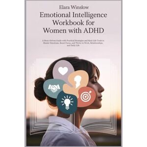 Winslow, Elara Emotional Intelligence Workbook for Women with ADHD: A Story-Driven Guide with Practical Strategies and Real-Life Tools to Master Emotions, Boost Focus and Thrive in Work, Relationships and Daily Life Winslow, Elara Emotional Intelligence Workbook for Women with ADHD: A Story-Driven Guide with Practical Strategies and Real-Life Tools to Master Emotions, Boost Focus and Thrive in Work, Relationships and Daily Life