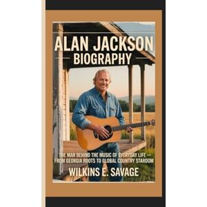 E. Savage, Wilkins ALAN JACKSON: The Man Behind the Music of Everyday Life — From Georgia Roots to Global Country Stardom E. Savage, Wilkins ALAN JACKSON: The Man Behind the Music of Everyday Life — From Georgia Roots to Global Country Stardom