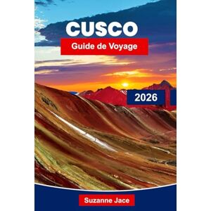 Jace, Suzanne Cusco Guide de voyage 2026: Explorez les ruines antiques, la culture andine et les aventures de la porte d'entrée du Machu Picchu Jace, Suzanne Cusco Guide de voyage 2026: Explorez les ruines antiques, la culture andine et les aventures de la porte d'entrée du Machu Picchu
