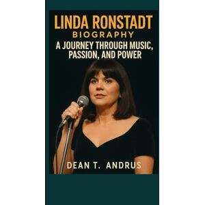 T. Andrus, Dean Linda Ronstadt Biography: A Journey Through Music, Passion, and Power T. Andrus, Dean Linda Ronstadt Biography: A Journey Through Music, Passion, and Power