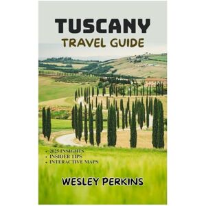 PERKINS, WESLEY TUSCANY TRAVEL GUIDE 2025-2026: Explore Florence, Siena, Chianti Wine Country, Pisa, Lucca, and the Hilltowns with Complete Itineraries, Agriturismo Stays, Local Food & Wine Experiences PERKINS, WESLEY TUSCANY TRAVEL GUIDE 2025-2026: Explore Florence, Siena, Chianti Wine Country, Pisa, Lucca, and the Hilltowns with Complete Itineraries, Agriturismo Stays, Local Food & Wine Experiences