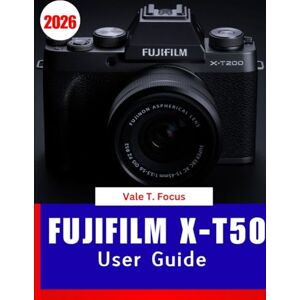 Focus, Vale T. Fujifilm X-T50 user GUIDE 2026: Master the New X-Series Mirrorless Camera with Step-by-Step Lessons, Creative Film Simulations, and Easy Photography Tips for Beginners and Seniors Focus, Vale T. Fujifilm X-T50 user GUIDE 2026: Master the New X-Series Mirrorless Camera with Step-by-Step Lessons, Creative Film Simulations, and Easy Photography Tips for Beginners and Seniors