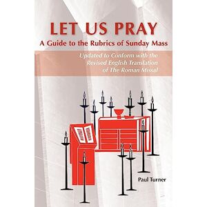 Turner, Paul Let Us Pray: A Guide To The Rubrics Of Sunday Mass Turner, Paul Let Us Pray: A Guide To The Rubrics Of Sunday Mass