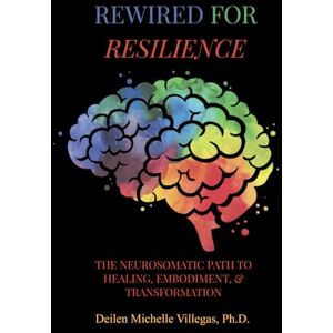 Villegas, Ph.D., Deilen Michelle Rewired For Resilience: The Neurosomatic Path to Healing, Embodiment, and Transformation Villegas, Ph.D., Deilen Michelle Rewired For Resilience: The Neurosomatic Path to Healing, Embodiment, and Transformation