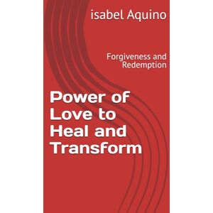sanchez, isabel aquino Power of Love to Heal and Transform: Forgiveness and Redemption sanchez, isabel aquino Power of Love to Heal and Transform: Forgiveness and Redemption
