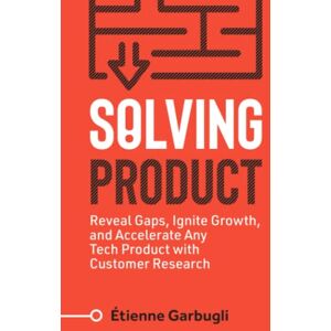 Garbugli, Étienne Solving Product: Reveal Gaps, Ignite Growth, and Accelerate Any Tech Product with Customer Research (Lean B2B) Garbugli, Étienne Solving Product: Reveal Gaps, Ignite Growth, and Accelerate Any Tech Product with Customer Research (Lean B2B)
