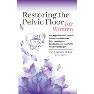 Olson, Dr. Amanda A. Restoring The Pelvic Floor: How Kegel Exercises, Vaginal Training, And Relaxation, Solve Incontinence, Constipation, And Heal Pelvic Pain To Avoid Surgery Olson, Dr. Amanda A. Restoring The Pelvic Floor: How Kegel Exercises, Vaginal Training, And Relaxation, Solve Incontinence, Constipation, And Heal Pelvic Pain To Avoid Surgery