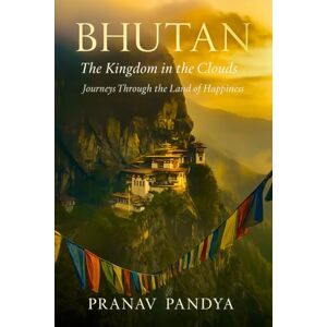 PANDYA, PRANAV BHUTAN The Kingdom in the Clouds: Journeys Through the Land of Happiness PANDYA, PRANAV BHUTAN The Kingdom in the Clouds: Journeys Through the Land of Happiness