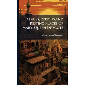 Shoemaker, Michael Myers Palaces, Prisons, and Resting Places Of Mary, Queen Of Scots Shoemaker, Michael Myers Palaces, Prisons, and Resting Places Of Mary, Queen Of Scots