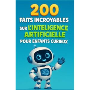 Moreau, Jacques 200 Faits Incroyables sur l’Intelligence Artificielle pour Enfants Curieux: Découvre les mystères de l’intelligence artificielle – Robots, ... pour filles et garçons de 6 à 12 ans Moreau, Jacques 200 Faits Incroyables sur l’Intelligence Artificielle pour Enfants Curieux: Découvre les mystères de l’intelligence artificielle – Robots, ... pour filles et garçons de 6 à 12 ans