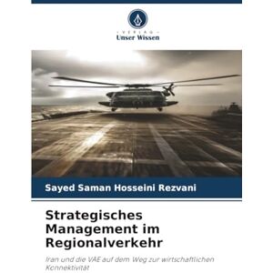 Hosseini Rezvani, Sayed Saman Strategisches Management im Regionalverkehr: Iran und die VAE auf dem Weg zur wirtschaftlichen Konnektivität Hosseini Rezvani, Sayed Saman Strategisches Management im Regionalverkehr: Iran und die VAE auf dem Weg zur wirtschaftlichen Konnektivität