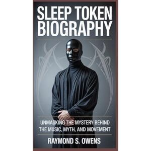 S. Owens, Raymond SLEEP TOKEN BIOGRAPHY:: Unmasking the Mystery Behind the Music, Myth, and Movement” S. Owens, Raymond SLEEP TOKEN BIOGRAPHY:: Unmasking the Mystery Behind the Music, Myth, and Movement”