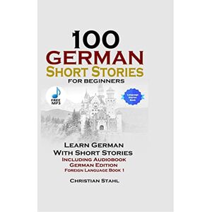 Stahl, Christian 100 German Short Stories for Beginners Learn German with Stories Including Audiobook German Edition Foreign Language Book 1 Stahl, Christian 100 German Short Stories for Beginners Learn German with Stories Including Audiobook German Edition Foreign Language Book 1
