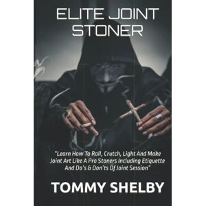 SHELBY, TOMMY ELITE JOINT STONER: “Learn How To Roll, Crutch, Light And Make Joint Art Like A Pro Stoners Including Etiquette And Do’s & Don’ts Of Joint Session” SHELBY, TOMMY ELITE JOINT STONER: “Learn How To Roll, Crutch, Light And Make Joint Art Like A Pro Stoners Including Etiquette And Do’s & Don’ts Of Joint Session”