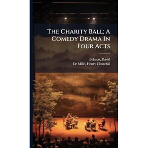 1853-1931, Belasco David The Charity Ball; A Comedy Drama In Four Acts 1853-1931, Belasco David The Charity Ball; A Comedy Drama In Four Acts