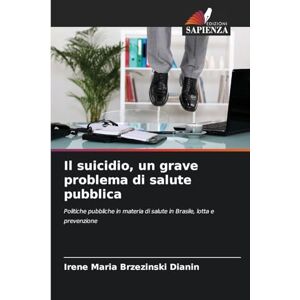 Brzezinski Dianin, Irene Maria Il suicidio, un grave problema di salute pubblica: Politiche pubbliche in materia di salute in Brasile, lotta e prevenzione Brzezinski Dianin, Irene Maria Il suicidio, un grave problema di salute pubblica: Politiche pubbliche in materia di salute in Brasile, lotta e prevenzione