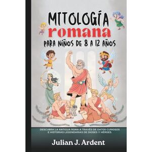 J. Ardent, Julian Mitología romana para niños de 8 a 12 años: Descubra la antigua Roma a través de datos curiosos e historias legendarias de dioses y héroes. J. Ardent, Julian Mitología romana para niños de 8 a 12 años: Descubra la antigua Roma a través de datos curiosos e historias legendarias de dioses y héroes.