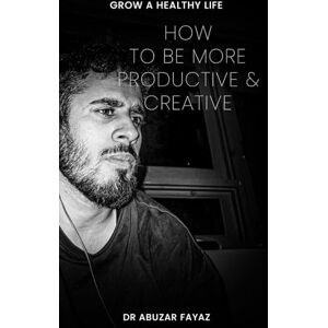 Fayaz, Abuzar How to be more productive and creative: Optimise your learning, creativity and productivity with science bases tools Fayaz, Abuzar How to be more productive and creative: Optimise your learning, creativity and productivity with science bases tools