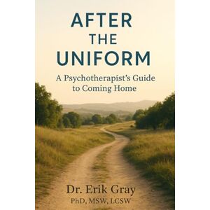 Gray, Dr. Erik After the Uniform: A Psychotherapist’s Guide to Coming Home Gray, Dr. Erik After the Uniform: A Psychotherapist’s Guide to Coming Home