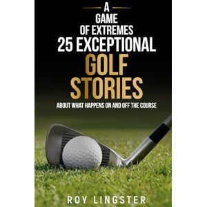 Lingster, Roy A Game of Extremes 25 Exceptional Golf Stories: About What Happened on and off the Course Lingster, Roy A Game of Extremes 25 Exceptional Golf Stories: About What Happened on and off the Course