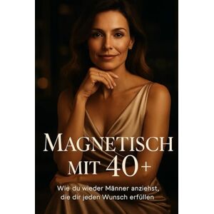 Walter, Nikolai Magnetisch mit 40+ Wie du Männer wieder anziehst, die dir jeden Wunsch erfüllen: Wie Frauen ab 40 Macht, Anziehung und Würde neu definieren ohne sich zu verbiegen Walter, Nikolai Magnetisch mit 40+ Wie du Männer wieder anziehst, die dir jeden Wunsch erfüllen: Wie Frauen ab 40 Macht, Anziehung und Würde neu definieren ohne sich zu verbiegen