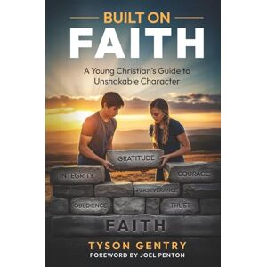 Gentry, Tyson Built on Faith: A Young Christian’s Guide to Unshakable Character Gentry, Tyson Built on Faith: A Young Christian’s Guide to Unshakable Character