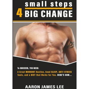 small steps 4 BIG CHANGE: To Succeed, You Need: A Great Workout Routine, Good Sleep, Anti-Stress Tools, and a Diet that Works for You. Here's How small steps 4 BIG CHANGE: To Succeed, You Need: A Great Workout Routine, Good Sleep, Anti-Stress Tools, and a Diet that Works for You. Here's How