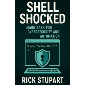 Stupart, Rick Shell Shocked: Learn Bash for Cybersecurity and Automation: Automate Security Tasks, Scan Networks, and Build Tools Using Bash Scripting (CyberShield Essentials: Building Your Digital Defense) Stupart, Rick Shell Shocked: Learn Bash for Cybersecurity and Automation: Automate Security Tasks, Scan Networks, and Build Tools Using Bash Scripting (CyberShield Essentials: Building Your Digital Defense)