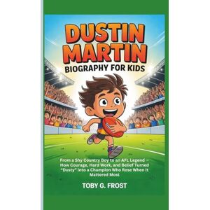G. Frost, Toby Dustin Martin Biography for Kids: From a Shy Country Boy to an AFL Legend — How Courage, Hard Work, and Belief Turned “Dusty” into a Champion Who Rose When It Mattered Most G. Frost, Toby Dustin Martin Biography for Kids: From a Shy Country Boy to an AFL Legend — How Courage, Hard Work, and Belief Turned “Dusty” into a Champion Who Rose When It Mattered Most