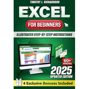 Richardson, Timothy J. Excel for Beginners: Quickly Master Microsoft Excel with Illustrated Step-by-Step Instructions, From Zero to Confident User in a Few Weeks, to Enhance Your Career Opportunities and Professional Value Richardson, Timothy J. Excel for Beginners: Quickly Master Microsoft Excel with Illustrated Step-by-Step Instructions, From Zero to Confident User in a Few Weeks, to Enhance Your Career Opportunities and Professional Value