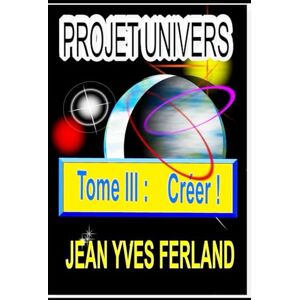 Ferland, Jean-Yves Projet Univers T III: Créer ! Ferland, Jean-Yves Projet Univers T III: Créer !
