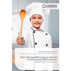 Balasubramanian, Sathish Babu Flame Resistant Finishing on Kitchen Textiles using Natural Extract: Kitchen Textiles Flame Resistant Balasubramanian, Sathish Babu Flame Resistant Finishing on Kitchen Textiles using Natural Extract: Kitchen Textiles Flame Resistant
