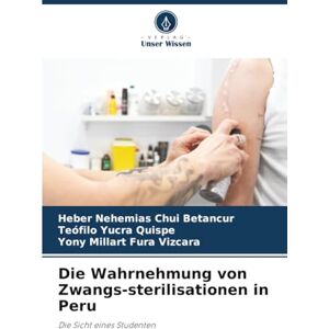 Chui Betancur, Heber Nehemias Die Wahrnehmung von Zwangs-sterilisationen in Peru: Die Sicht eines Studenten Chui Betancur, Heber Nehemias Die Wahrnehmung von Zwangs-sterilisationen in Peru: Die Sicht eines Studenten