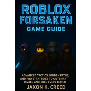 Creed, Jaxon K. Roblox Forsaken Game Guide: Advanced Tactics, Hidden Paths, and Pro Strategies to Outsmart Rivals and Rule Every Match Creed, Jaxon K. Roblox Forsaken Game Guide: Advanced Tactics, Hidden Paths, and Pro Strategies to Outsmart Rivals and Rule Every Match