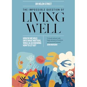 Street, Dr Helen The Impossible Question of Living Well: How do we hold on to what matters, while also knowing how to let go? Street, Dr Helen The Impossible Question of Living Well: How do we hold on to what matters, while also knowing how to let go?
